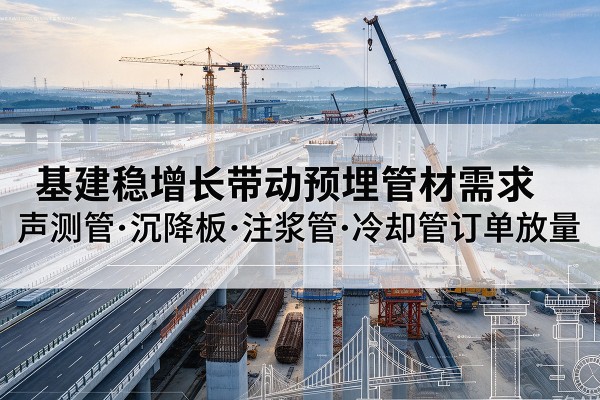 多伦基建稳增长带动预埋监测管材需求，声测管、沉降板、注浆管订单持续放量