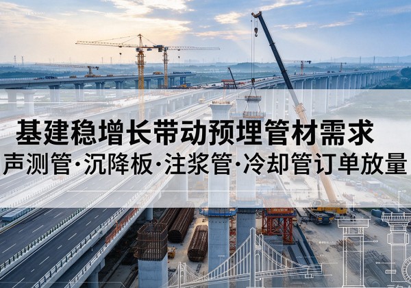 多伦基建稳增长带动预埋监测管材需求，声测管、沉降板、注浆管订单持续放量
